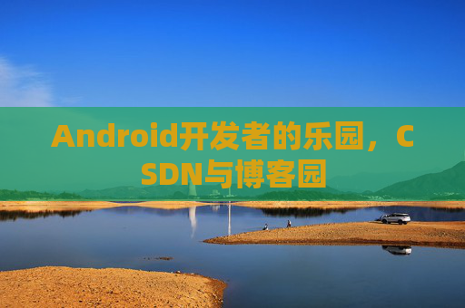 Android开发者的乐园，CSDN与博客园