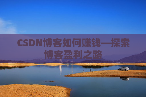 CSDN博客如何赚钱—探索博客盈利之路